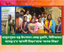তামুলপুৰত বস্ত্ৰ উৎপাদন কেন্দ্ৰ মুকলি, বিটিআৰত আৰম্ভ হ’ব ‘ছাগলী মিছন’আৰু ‘অগৰু মিছন’H